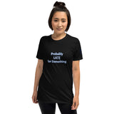 Probably LATE for Something Unisex T-Shirt