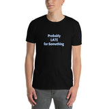 Probably LATE for Something Unisex T-Shirt