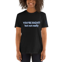 YOU'RE RIGHT! but not really Unisex T-Shirt