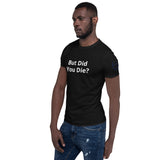 But Did You Die? Unisex T-Shirt