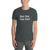 But Did You Die? Unisex T-Shirt