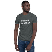 But Did You Die? Unisex T-Shirt