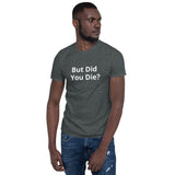 But Did You Die? Unisex T-Shirt