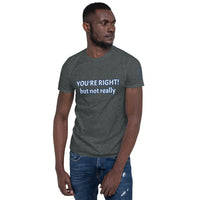 YOU'RE RIGHT! but not really Unisex T-Shirt