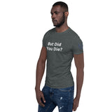 But Did You Die? Unisex T-Shirt