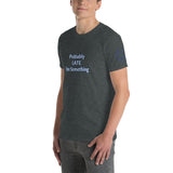 Probably LATE for Something Unisex T-Shirt