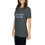 YOU'RE RIGHT! but not really Unisex T-Shirt