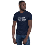 But Did You Die? Unisex T-Shirt