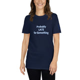 Probably LATE for Something Unisex T-Shirt