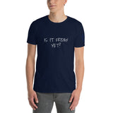 IS IT FRIDAY YET? Unisex T-Shirt