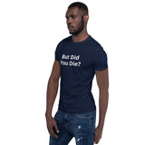 But Did You Die? Unisex T-Shirt